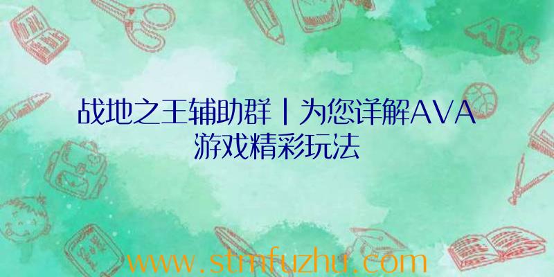 战地之王辅助群|为您详解AVA游戏精彩玩法